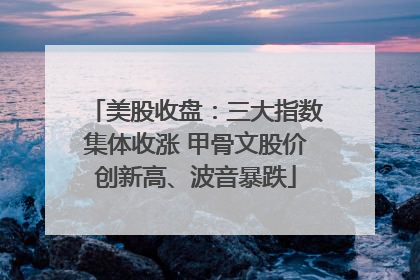 美股收盘：三大指数集体收涨 甲骨文股价创新高、波音暴跌