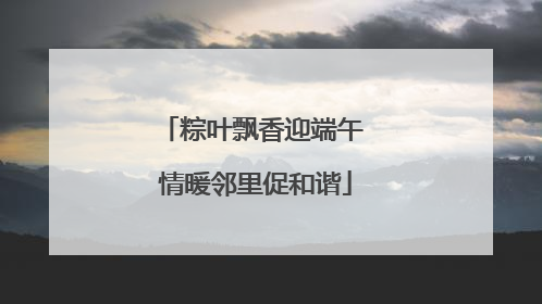 粽叶飘香迎端午 情暖邻里促和谐