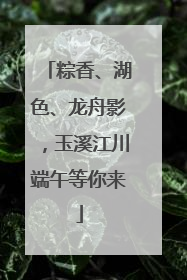 粽香、湖色、龙舟影，玉溪江川端午等你来