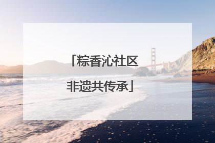 粽香沁社区 非遗共传承