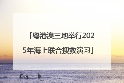 粤港澳三地举行2025年海上联合搜救演习