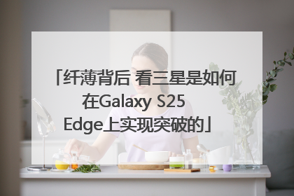 纤薄背后 看三星是如何在Galaxy S25 Edge上实现突破的