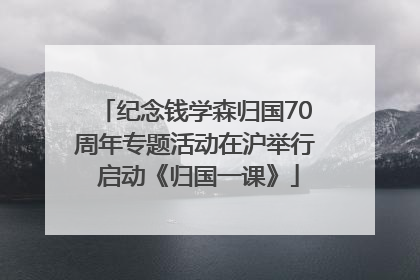 纪念钱学森归国70周年专题活动在沪举行 启动《归国一课》