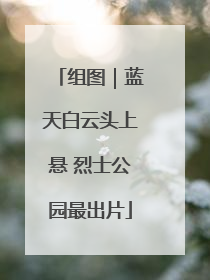 组图｜蓝天白云头上悬 烈士公园最出片