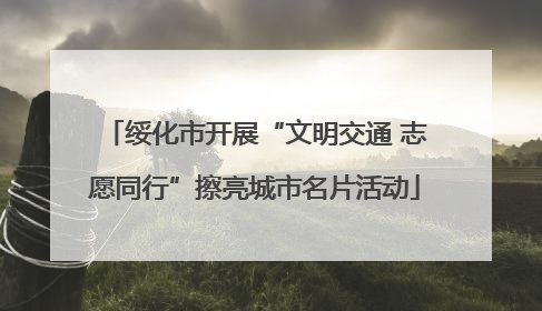 绥化市开展“文明交通 志愿同行”擦亮城市名片活动