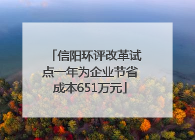 信阳环评改革试点一年为企业节省成本651万元