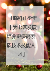 临科正少年｜为老区发展培养更多高素质技术技能人才