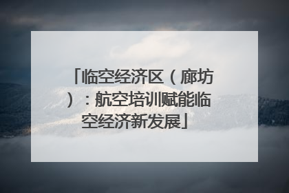 临空经济区（廊坊）：航空培训赋能临空经济新发展