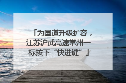 为国道升级扩容，江苏沪武高速常州一标按下“快进键”