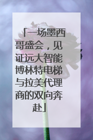 一场墨西哥盛会，见证远大智能博林特电梯与拉美代理商的双向奔赴
