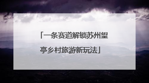 一条赛道解锁苏州望亭乡村旅游新玩法