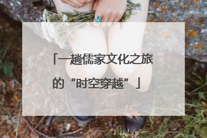 一趟儒家文化之旅的“时空穿越”