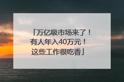 万亿级市场来了！有人年入40万元！这些工作很吃香