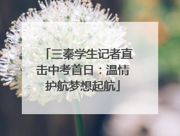 三秦学生记者直击中考首日：温情护航梦想起航
