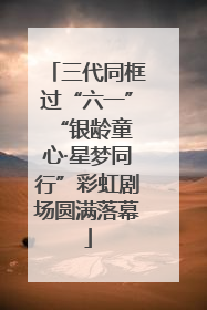 三代同框过“六一” “银龄童心·星梦同行”彩虹剧场圆满落幕