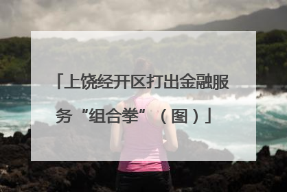 上饶经开区打出金融服务“组合拳”（图）