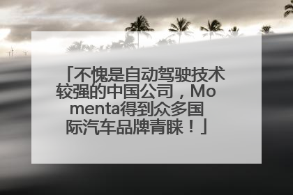 不愧是自动驾驶技术较强的中国公司，Momenta得到众多国际汽车品牌青睐！