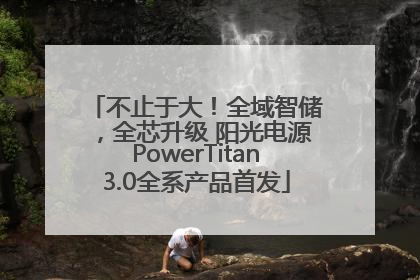 不止于大！全域智储，全芯升级 阳光电源PowerTitan3.0全系产品首发