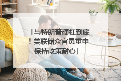 与特朗普硬杠到底！美联储众官员重申保持政策耐心