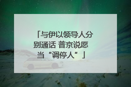 与伊以领导人分别通话 普京说愿当“调停人”