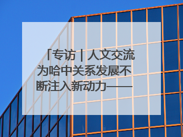 专访｜人文交流为哈中关系发展不断注入新动力——访哈萨克斯坦文化与信息部部长巴拉耶娃