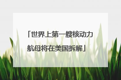 世界上第一艘核动力航母将在美国拆解