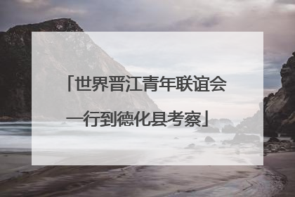 世界晋江青年联谊会一行到德化县考察