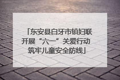 东安县白牙市镇妇联开展“六一”关爱行动 筑牢儿童安全防线