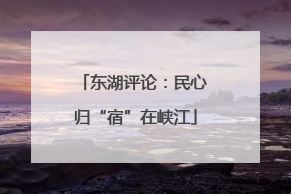 东湖评论：民心归“宿”在峡江