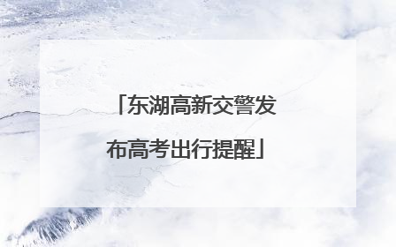 东湖高新交警发布高考出行提醒