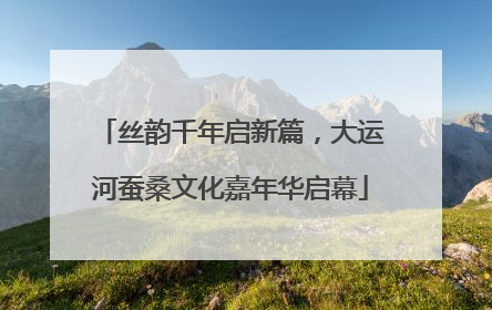 丝韵千年启新篇，大运河蚕桑文化嘉年华启幕