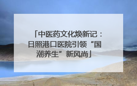 中医药文化焕新记：日照港口医院引领“国潮养生”新风尚