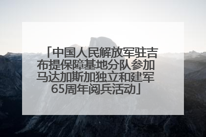 中国人民解放军驻吉布提保障基地分队参加马达加斯加独立和建军65周年阅兵活动