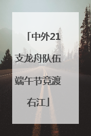 中外21支龙舟队伍端午节竞渡右江