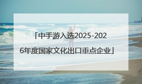 中手游入选2025-2026年度国家文化出口重点企业