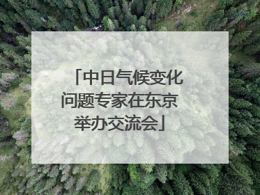 中日气候变化问题专家在东京举办交流会
