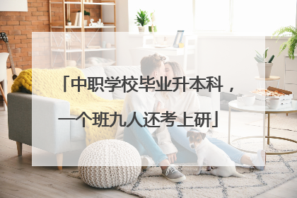 中职学校毕业升本科，一个班九人还考上研