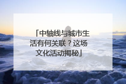 中轴线与城市生活有何关联？这场文化活动揭秘