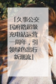久事公交民府路超级充电站运营一周年，引领绿色出行新潮流