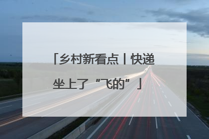 乡村新看点丨快递坐上了“飞的”