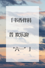 书香伴科普 欢乐迎“六一”