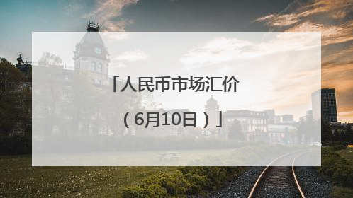 人民币市场汇价（6月10日）