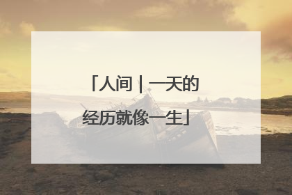 人间｜一天的经历就像一生
