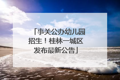 事关公办幼儿园招生！桂林一城区发布最新公告