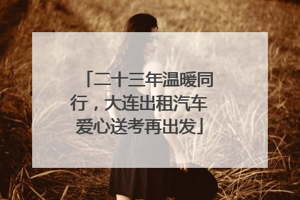 二十三年温暖同行，大连出租汽车爱心送考再出发