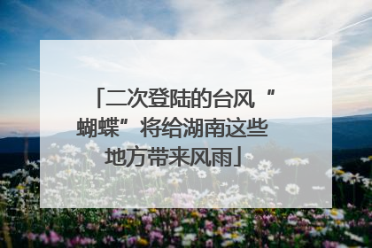 二次登陆的台风“蝴蝶”将给湖南这些地方带来风雨