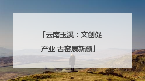 云南玉溪：文创促产业 古窑展新颜
