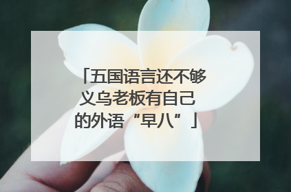 五国语言还不够 义乌老板有自己的外语“早八”