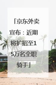 京东外卖宣布：近期将扩招至15万名全职骑手