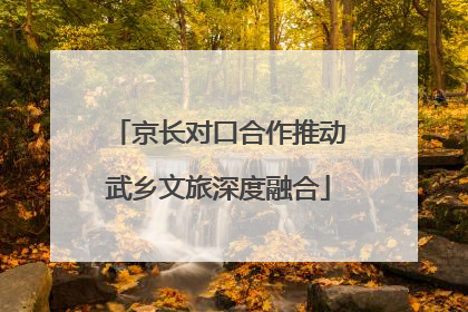 京长对口合作推动武乡文旅深度融合